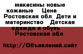 макасины новые кожаные. › Цена ­ 400 - Ростовская обл. Дети и материнство » Детская одежда и обувь   . Ростовская обл.